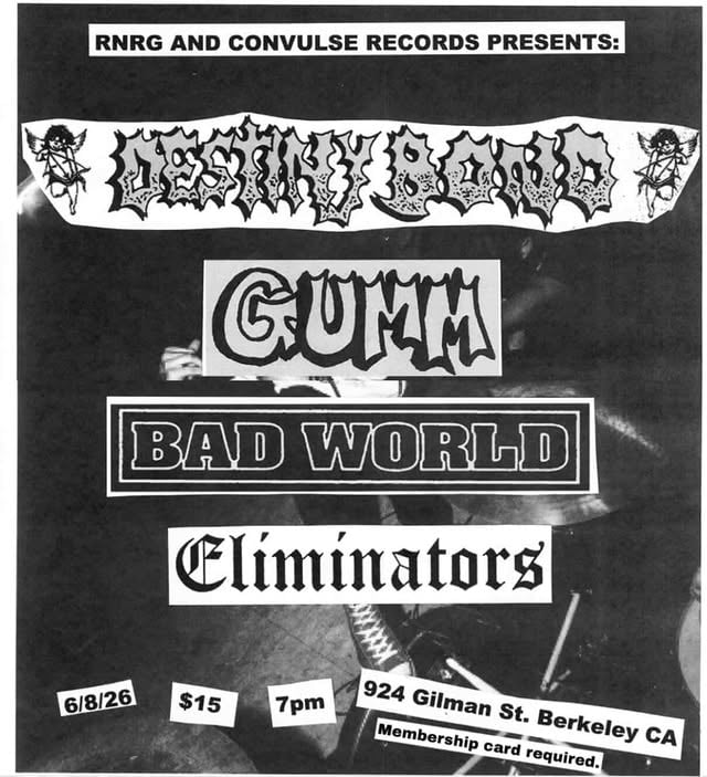 ×TONIGHT AT GILMAN!R'n'RG and Convulse Records Present:+ Destiny Bond+ Gumm+ Bad World+ Eliminators$15 PLUS $5 Membership Card Required For Entry!Doors at 7pm! Tunes at 8pm!Come out early to volunteer 💪 by @924gilmanstreet